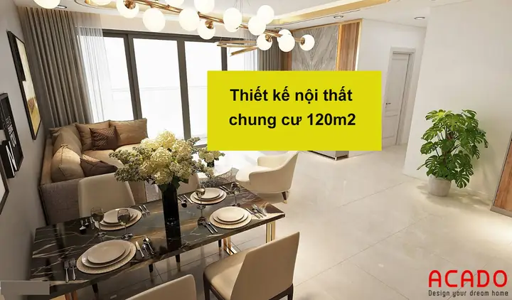 Top 15 Ý Tưởng Thiết Kế Nội Thất Chung Cư 120m2 Đẹp Và Tối Ưu Nhất 2026